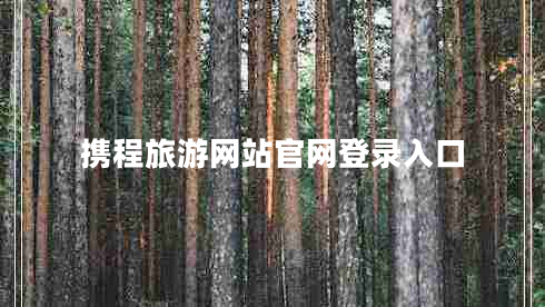 攜程旅游網(wǎng)站官網(wǎng)登錄入口 攜程旅游網(wǎng)站官網(wǎng)登錄入口