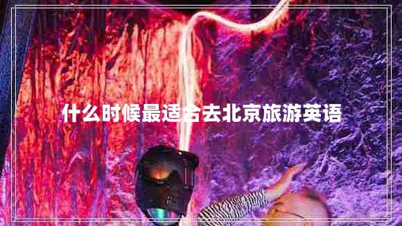 什么時候最適合去北京旅游英語