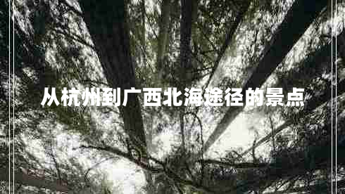從杭州到廣西北海途徑的景點