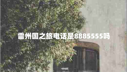 雷州國(guó)之旅電話(huà)是8885555嗎