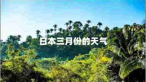 日本三月份的天氣 日本三月份的天氣