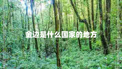 金邊是什么國家的地方 金邊是什么國家的地方