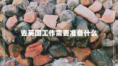 去英國工作需要準(zhǔn)備什么 去英國工作需要準(zhǔn)備什么