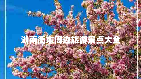 湖南衡東周邊旅游景點(diǎn)大全