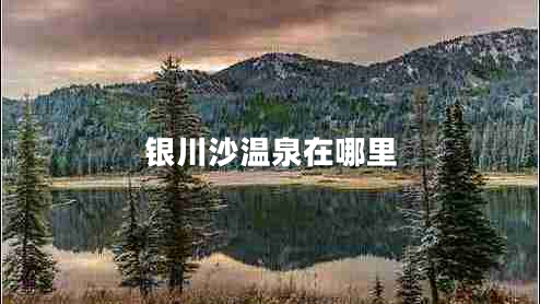 銀川沙溫泉在哪里 銀川沙溫泉在哪里