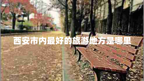 西安市內最好的旅游地方是哪里