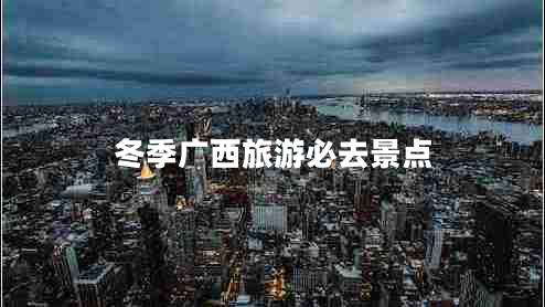 冬季廣西旅游必去景點