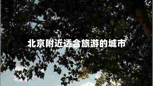 北京附近適合旅游的城市 北京附近適合旅游的城市
