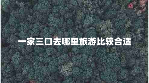 一家三口去哪里旅游比較合適