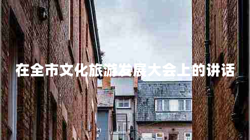 在全市文化旅游發(fā)展大會(huì)上的講話