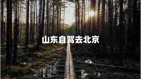 山東自駕去北京 山東自駕去北京