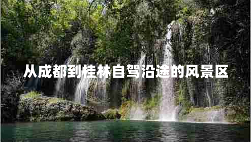 從成都到桂林自駕沿途的風景區(qū)