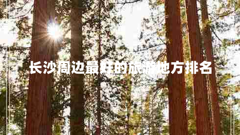 長(zhǎng)沙周邊最好的旅游地方排名