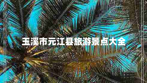 玉溪市元江縣旅游景點(diǎn)大全 玉溪市元江縣旅游景點(diǎn)大全