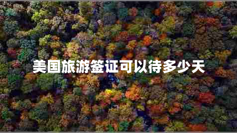 美國旅游簽證可以待多少天 美國旅游簽證可以待多少天