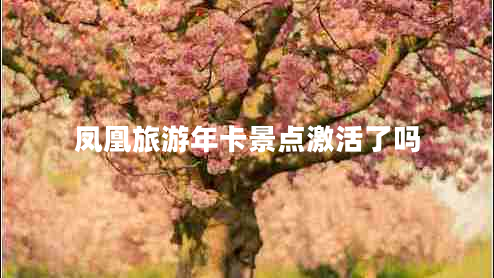 鳳凰旅游年卡景點(diǎn)激活了嗎