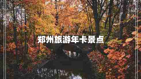 鄭州旅游年卡景點(diǎn) 鄭州旅游年卡景點(diǎn)
