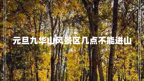 元旦九華山風景區(qū)幾點不能進山