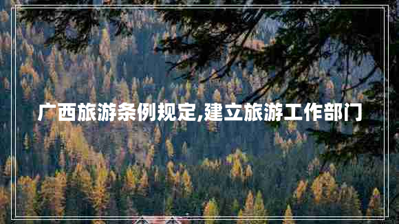 廣西旅游條例規(guī)定,建立旅游工作部門(mén)