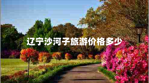 遼寧沙河子旅游價(jià)格多少