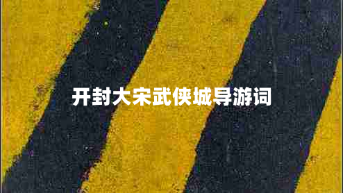 開封大宋武俠城導(dǎo)游詞 開封大宋武俠城導(dǎo)游詞