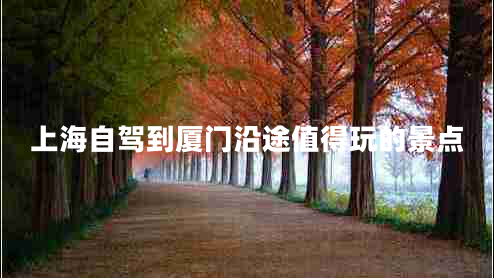 上海自駕到廈門沿途值得玩的景點(diǎn)