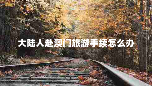 大陸人赴澳門旅游手續(xù)怎么辦