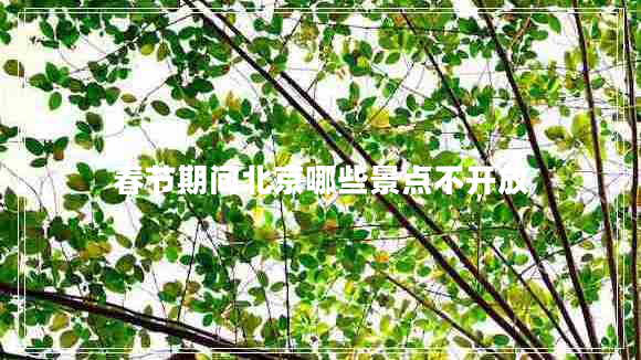 春節(jié)期間北京哪些景點不開放 春節(jié)期間北京哪些景點不開放