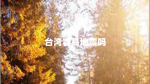 臺(tái)灣容易地震嗎 臺(tái)灣容易地震嗎