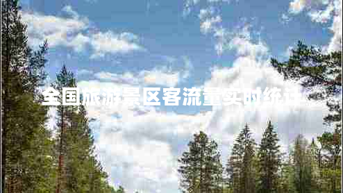 全國旅游景區(qū)客流量實時統(tǒng)計 全國旅游景區(qū)客流量實時統(tǒng)計
