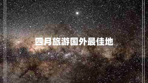 四月旅游國(guó)外最佳地 四月旅游國(guó)外最佳地