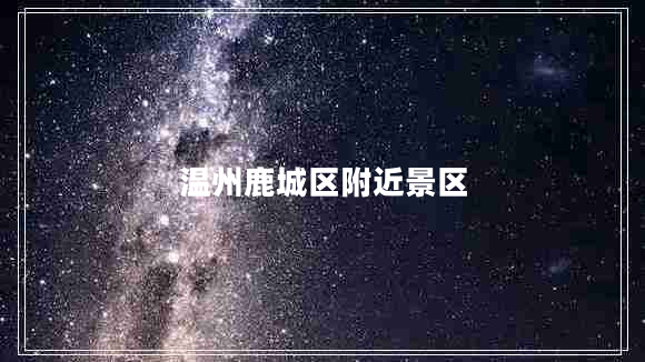 溫州鹿城區(qū)附近景區(qū) 溫州鹿城區(qū)附近景區(qū)