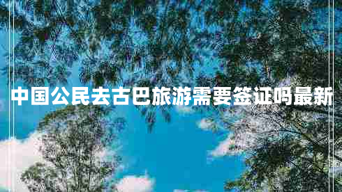 中國公民去古巴旅游需要簽證嗎最新