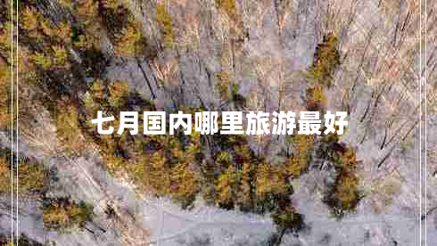 七月國內(nèi)哪里旅游最好