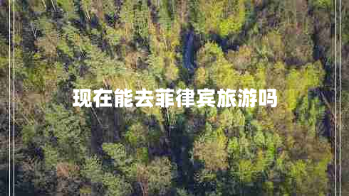 現(xiàn)在能去菲律賓旅游嗎