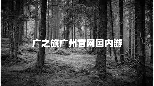 廣之旅廣州官網(wǎng)國內(nèi)游