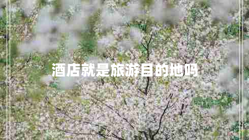 酒店就是旅游目的地嗎