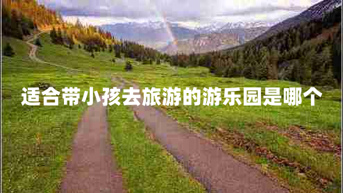 適合帶小孩去旅游的游樂園是哪個