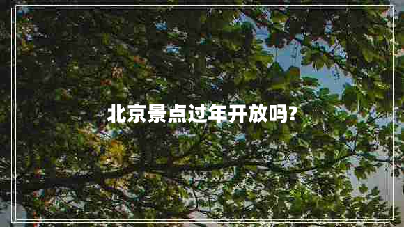 北京景點過年開放嗎?