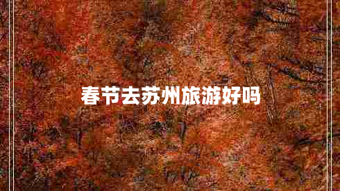 春節(jié)去蘇州旅游好嗎