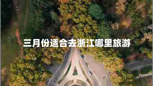 三月份適合去浙江哪里旅游 三月份適合去浙江哪里旅游