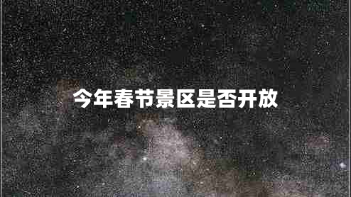 今年春節(jié)景區(qū)是否開放