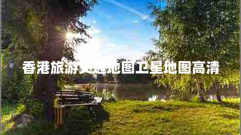 香港旅游交通地圖衛(wèi)星地圖高清 香港旅游交通地圖衛(wèi)星地圖高清