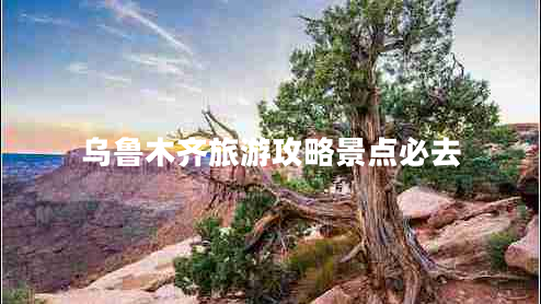 烏魯木齊旅游攻略景點必去