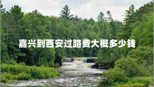 嘉興到西安過路費(fèi)大概多少錢 嘉興到西安過路費(fèi)大概多少錢