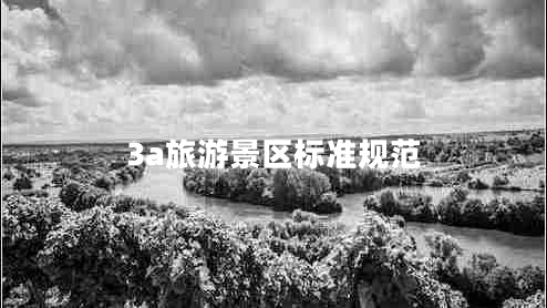 3a旅游景區(qū)標準規(guī)范 3a旅游景區(qū)標準規(guī)范