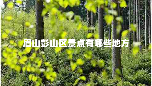 眉山彭山區(qū)景點(diǎn)有哪些地方