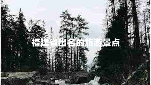 福建省出名的旅游景點 福建省出名的旅游景點