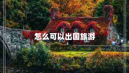 怎么可以出國旅游 怎么可以出國旅游