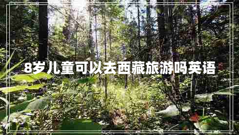 8歲兒童可以去西藏旅游嗎英語